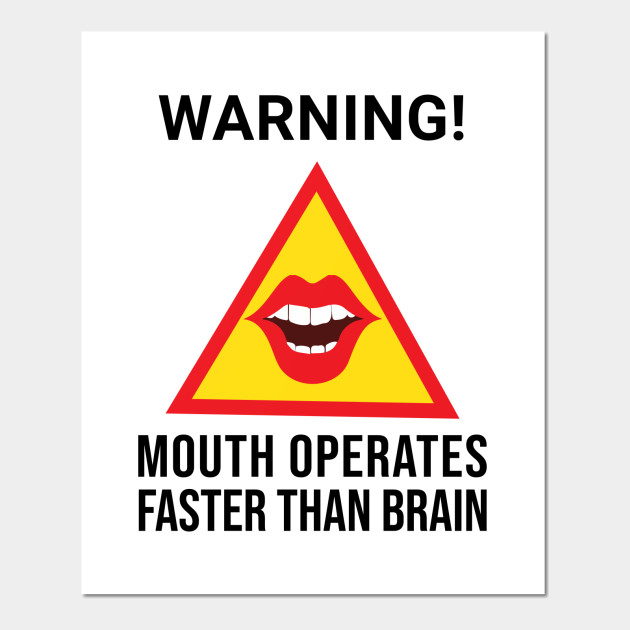 Warning Mouth Operates Faster Than Brain